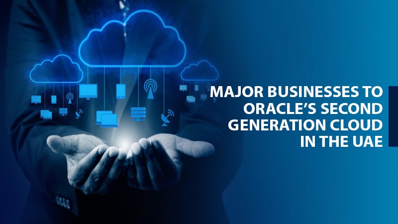 MAJOR BUSINESSES TO ORACLE’S SECOND GENERATION CLOUD IN THE UAE